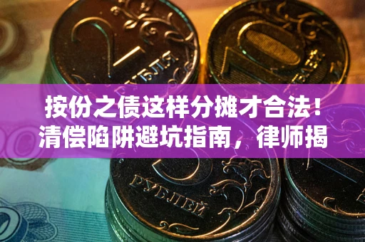 济南按份之债这样分摊才合法！清偿陷阱避坑指南，律师揭秘关键条款