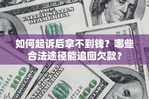 济南如何起诉后拿不到钱？哪些合法途径能追回欠款？