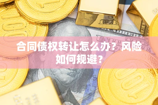 济南合同债权转让怎么办？风险如何规避？