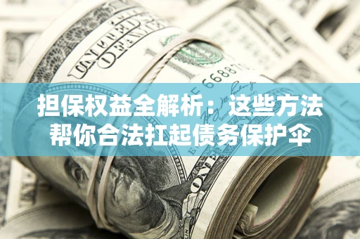 济南担保权益全解析：这些方法帮你合法扛起债务保护伞