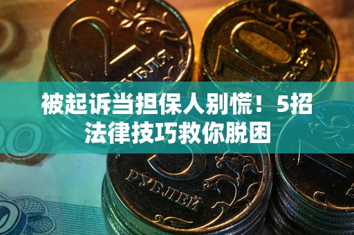 济南被起诉当担保人别慌！5招法律技巧救你脱困