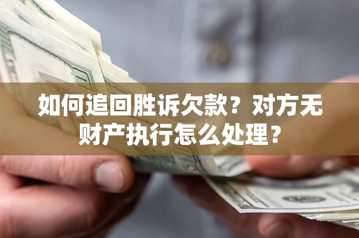 济南如何追回胜诉欠款？对方无财产执行怎么处理？