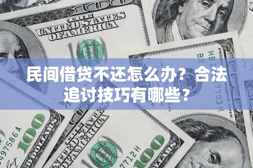 济南民间借贷不还怎么办？合法追讨技巧有哪些？