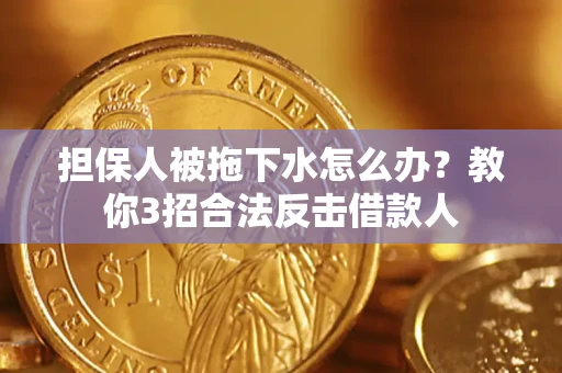 济南担保人被拖下水怎么办？教你3招合法反击借款人