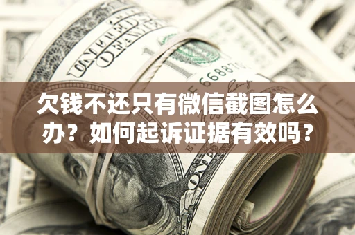 济南欠钱不还只有微信截图怎么办？如何起诉证据有效吗？