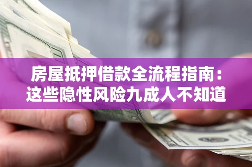 济南房屋抵押借款全流程指南：这些隐性风险九成人不知道