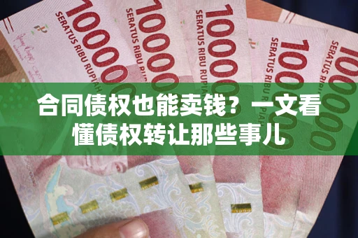 济南合同债权也能卖钱？一文看懂债权转让那些事儿