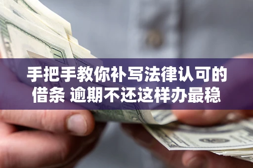 济南手把手教你补写法律认可的借条 逾期不还这样办最稳妥