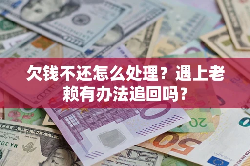 济南欠钱不还怎么处理？遇上老赖有办法追回吗？