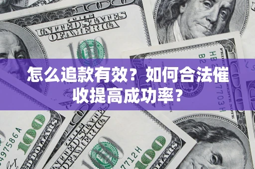 济南怎么追款有效？如何合法催收提高成功率？