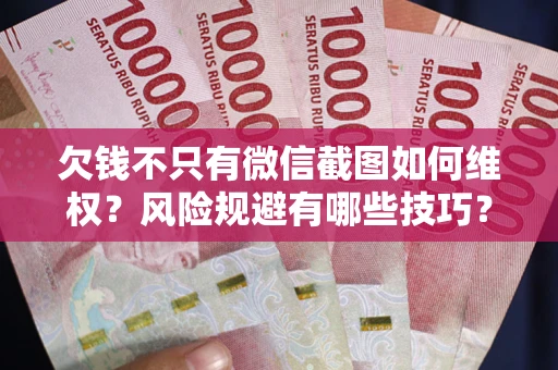 济南欠钱不只有微信截图如何维权？风险规避有哪些技巧？