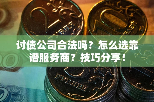 济南讨债公司合法吗？怎么选靠谱服务商？技巧分享！