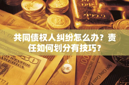 济南共同债权人纠纷怎么办？责任如何划分有技巧？