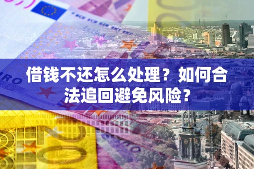 济南借钱不还怎么处理？如何合法追回避免风险？