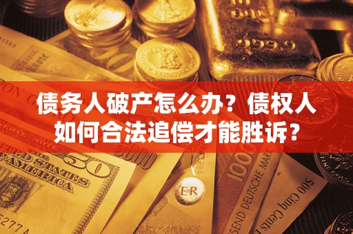 济南债务人破产怎么办？债权人如何合法追偿才能胜诉？