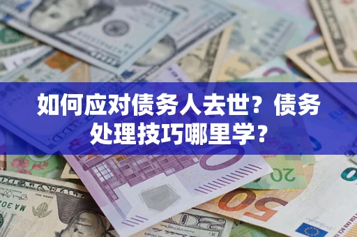 济南如何应对债务人去世？债务处理技巧哪里学？