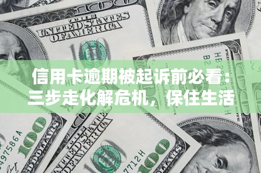 济南信用卡逾期被起诉前必看：三步走化解危机，保住生活尊严