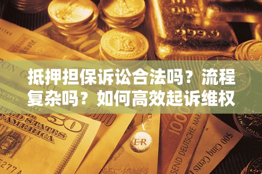 济南抵押担保诉讼合法吗？流程复杂吗？如何高效起诉维权？