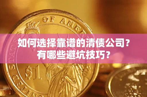 济南如何选择靠谱的清债公司？有哪些避坑技巧？