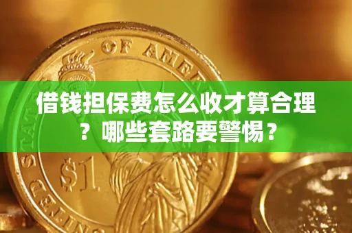 济南借钱担保费怎么收才算合理？哪些套路要警惕？