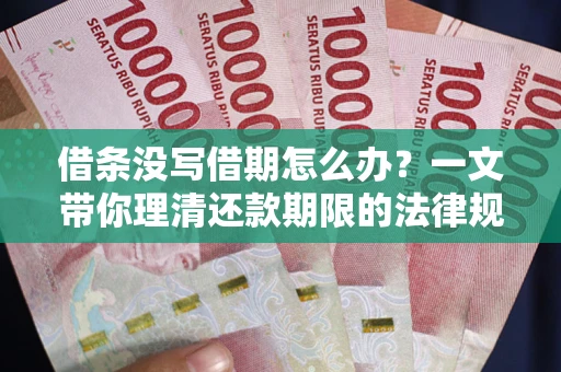 济南借条没写借期怎么办？一文带你理清还款期限的法律规则