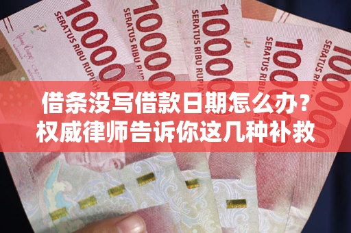 济南借条没写借款日期怎么办？权威律师告诉你这几种补救方法！