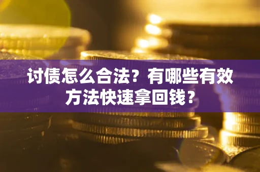 济南讨债怎么合法？有哪些有效方法快速拿回钱？