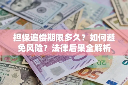 济南担保追偿期限多久？如何避免风险？法律后果全解析