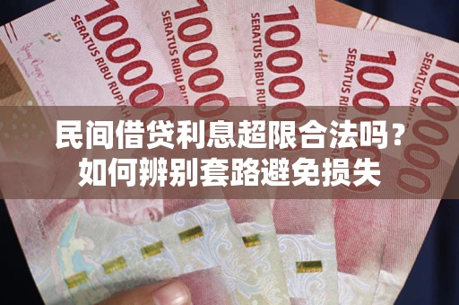 济南民间借贷利息超限合法吗？如何辨别套路避免损失
