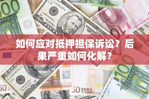 济南如何应对抵押担保诉讼？后果严重如何化解？