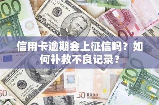 济南信用卡逾期会上征信吗？如何补救不良记录？