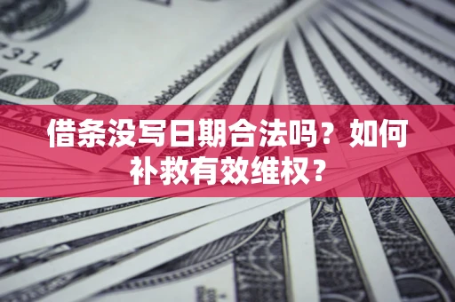 济南借条没写日期合法吗？如何补救有效维权？