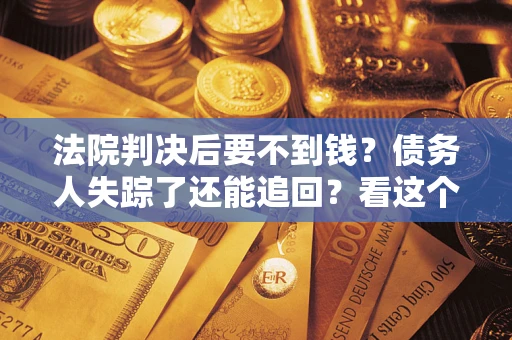济南法院判决后要不到钱？债务人失踪了还能追回？看这个方法！