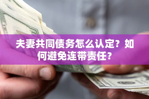 济南夫妻共同债务怎么认定？如何避免连带责任？