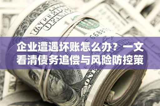 济南企业遭遇坏账怎么办？一文看清债务追偿与风险防控策略