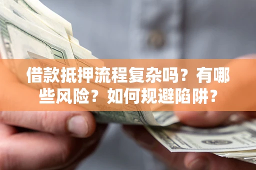 济南借款抵押流程复杂吗？有哪些风险？如何规避陷阱？