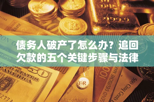 济南债务人破产了怎么办？追回欠款的五个关键步骤与法律策略