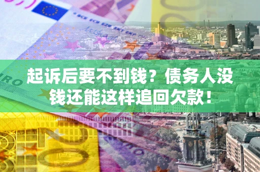 济南起诉后要不到钱？债务人没钱还能这样追回欠款！