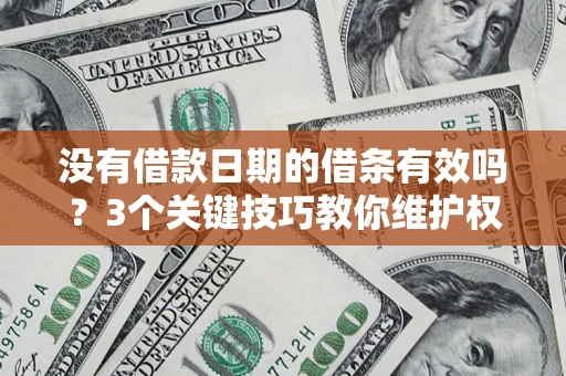 济南没有借款日期的借条有效吗？3个关键技巧教你维护权益