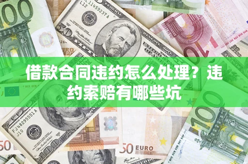 济南借款合同违约怎么处理？违约索赔有哪些坑
