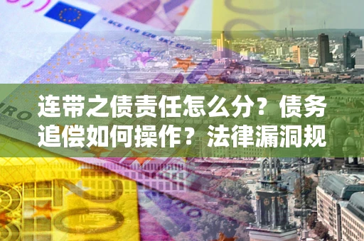 济南连带之债责任怎么分？债务追偿如何操作？法律漏洞规避指南