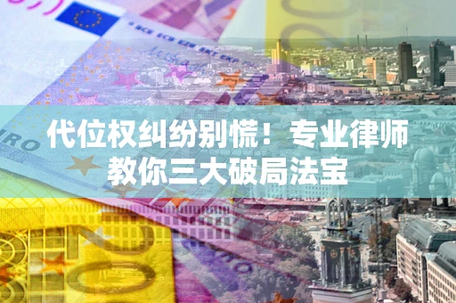 济南代位权纠纷别慌！专业律师教你三大破局法宝