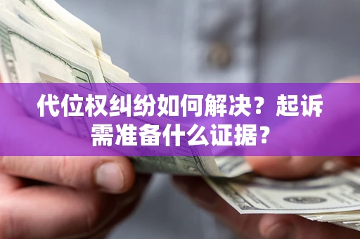济南代位权纠纷如何解决？起诉需准备什么证据？