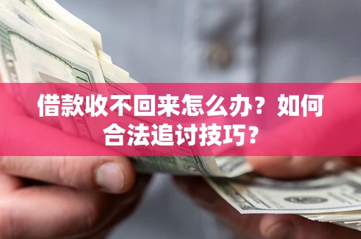 济南借款收不回来怎么办？如何合法追讨技巧？