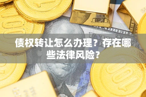 济南债权转让怎么办理？存在哪些法律风险？