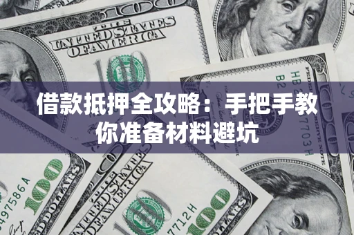 济南借款抵押全攻略：手把手教你准备材料避坑