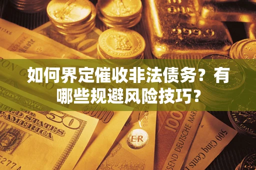 济南如何界定催收非法债务？有哪些规避风险技巧？