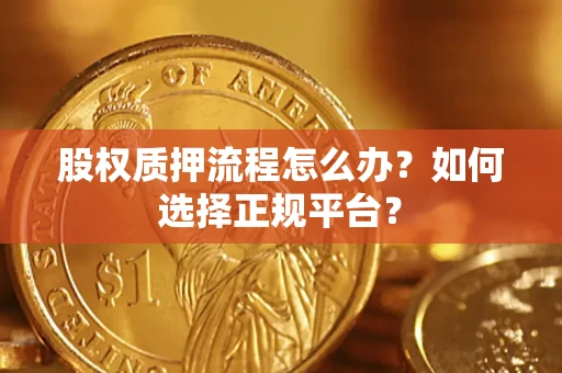 济南股权质押流程怎么办？如何选择正规平台？