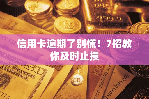 济南信用卡逾期了别慌！7招教你及时止损