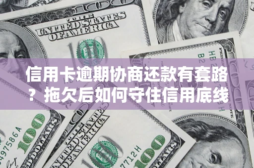 济南信用卡逾期协商还款有套路？拖欠后如何守住信用底线？